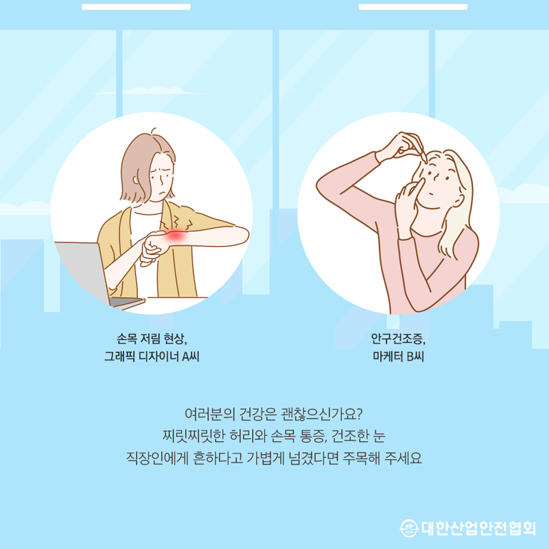 손목 저림 현상, 그래픽 디자이너 A씨 안구건조증, 마케터 B씨 여러분의 건강은 괜찮으신가요? 찌릿찌릿한 허리와 손목 통증, 건조한 눈 직장인에게 흔하다고 가볍게 넘겼다면 주목해 주세요