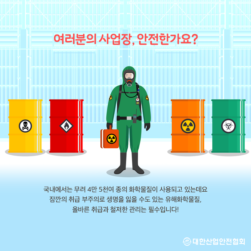 여러분의 사업장, 안전한가요? 국내에서는 무려 4만 5천여 종의 화학물질이 사용되고 있는데요 잠깐의 취급 부주의로 생명을 잃을 수도 있는 유해화학물질, 올바른 취급과 철저한 관리는 필수입니다!