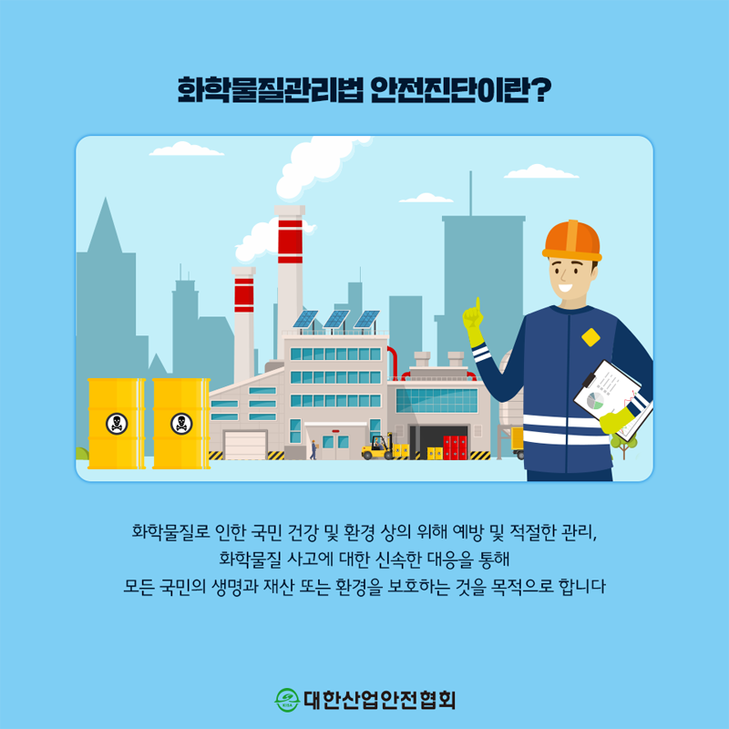 화학물질관리법 안전진단이란? 화학물질로 인한 국민 건강 및 환경 상의 위해 예방 및 적절한 관리, 화학물질 사고에 대한 신속한 대응을 통해 모든 국민의 생명과 재산 또는 환경을 보호하는 것을 목적으로 합니다