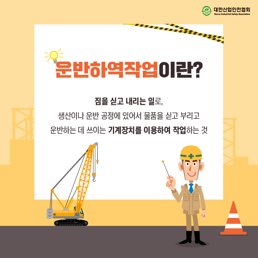운반하역작업이란? 짐을 싣고 내리는 일로, 생산이나 운반 공정에 있어서 물품을 싣고 부리고 운반하는 데 쓰이는 기계장치를 이용하여 작업하는 것