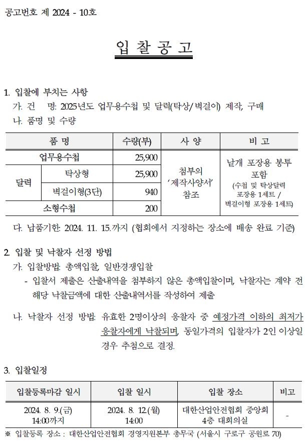 입찰에 부치는 사항 가. 건명 : 2025년도 업무용수첩 및 달력(탁상/벽걸이) 제작, 구매 나. 품명 및 수량 품명 업무용수첩, 달력, 소형수첩 수량(부) 25,900, 25,900, 940, 200 사양 첨부의 '제작사양서' 참조 비고 낱개 포장용 봉투 포함 다. 납품기한: 2024.11.15.까지(협회에서 지정하는 장소에 배송 완료 기준)